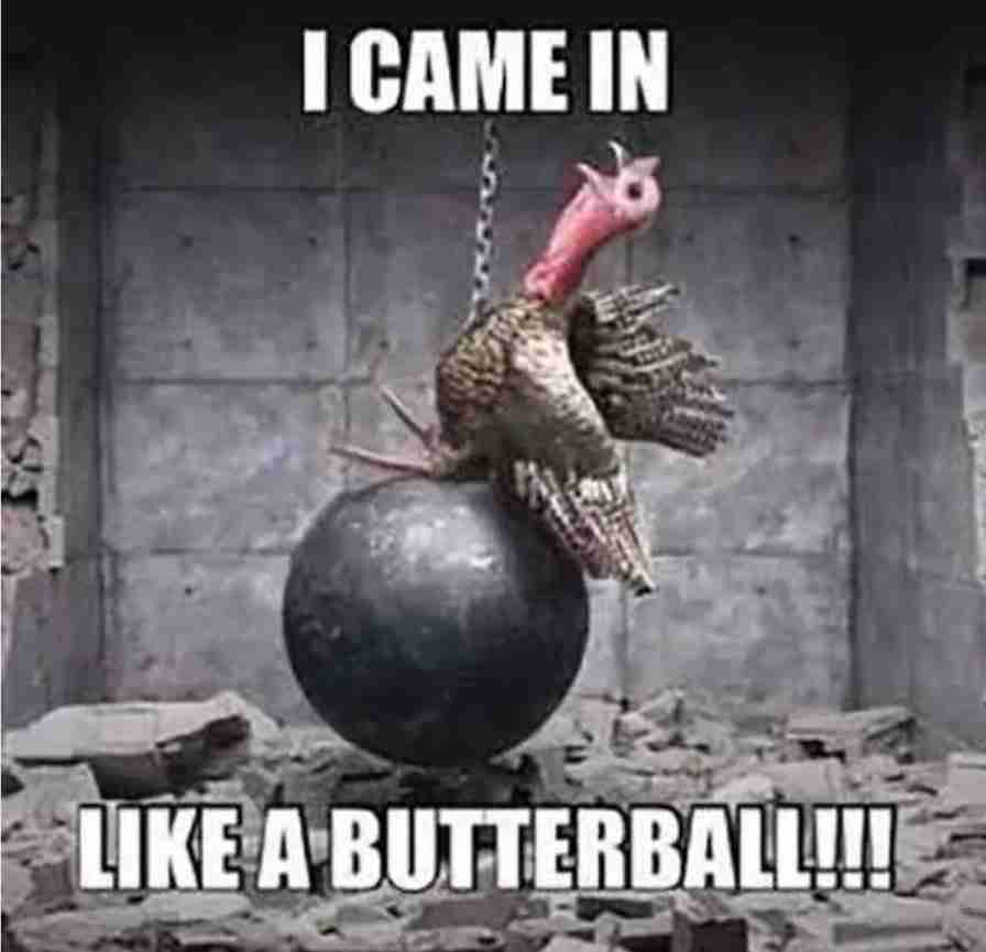 i came in like a butterball on thanksgiving day meme