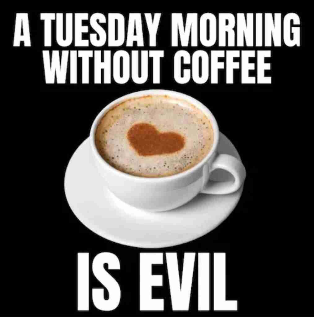 TUESDAY morning without coffee is evil